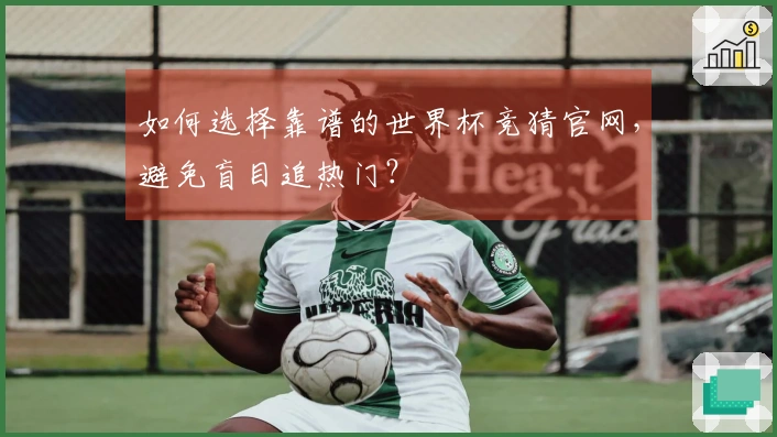 如何选择靠谱的世界杯竞猜官网，避免盲目追热门？