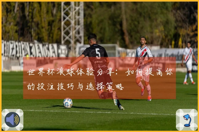 世界杯滚球体验分享：如何提高你的投注技巧与选择策略