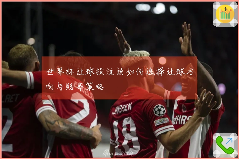 世界杯让球投注该如何选择让球方向与赔率策略