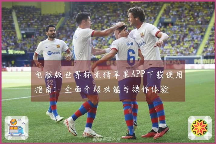 电脑版世界杯竞猜苹果APP下载使用指南：全面介绍功能与操作体验