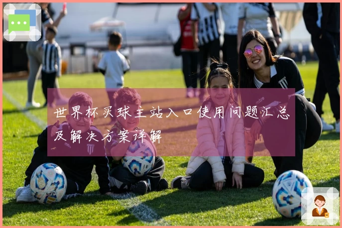 世界杯买球主站入口使用问题汇总及解决方案详解