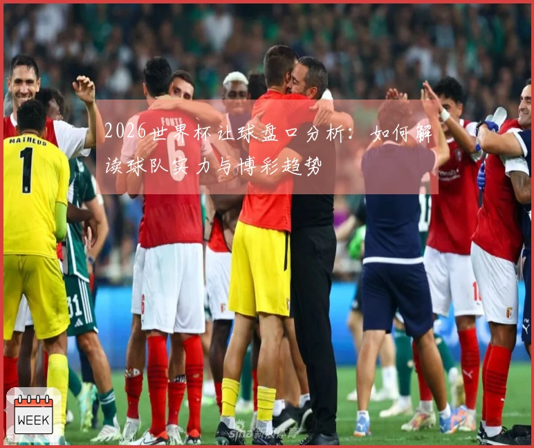 2026世界杯让球盘口分析：如何解读球队实力与博彩趋势