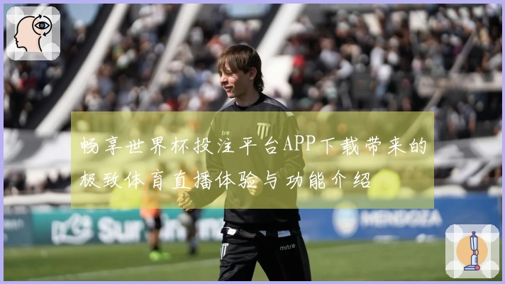畅享世界杯投注平台APP下载带来的极致体育直播体验与功能介绍