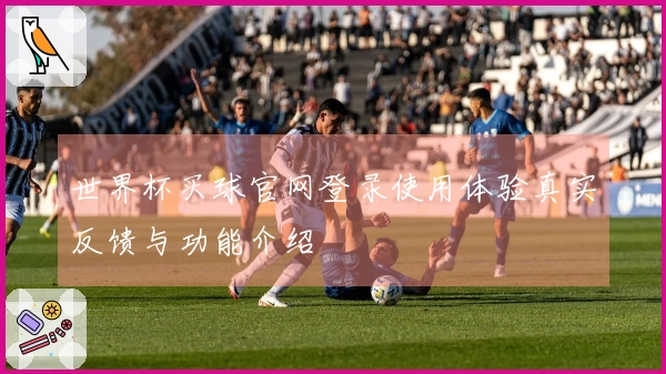 世界杯买球官网登录使用体验真实反馈与功能介绍