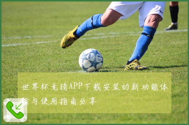 世界杯竞猜APP下载安装的新功能体验与使用指南分享