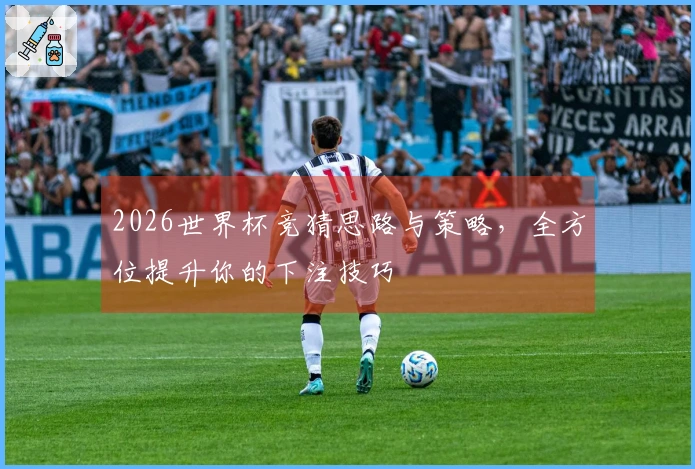 2026世界杯竞猜思路与策略，全方位提升你的下注技巧