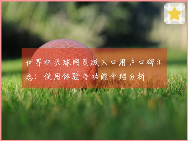 世界杯买球网页版入口用户口碑汇总：使用体验与功能介绍分析