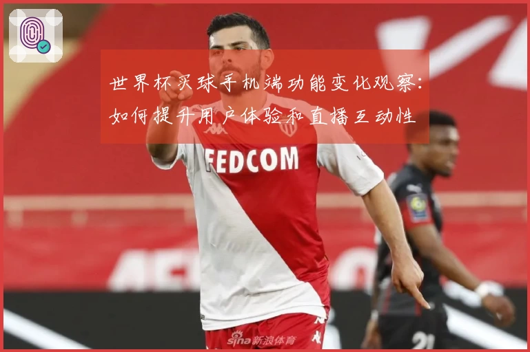 世界杯买球手机端功能变化观察：如何提升用户体验和直播互动性